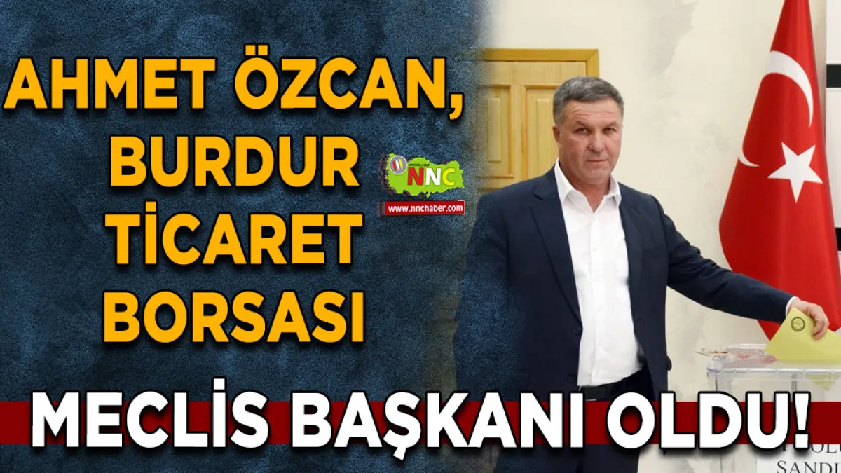 Bucaklı Ahmet Özcan, Burdur Ticaret Borsası Meclis Başkanı oldu!