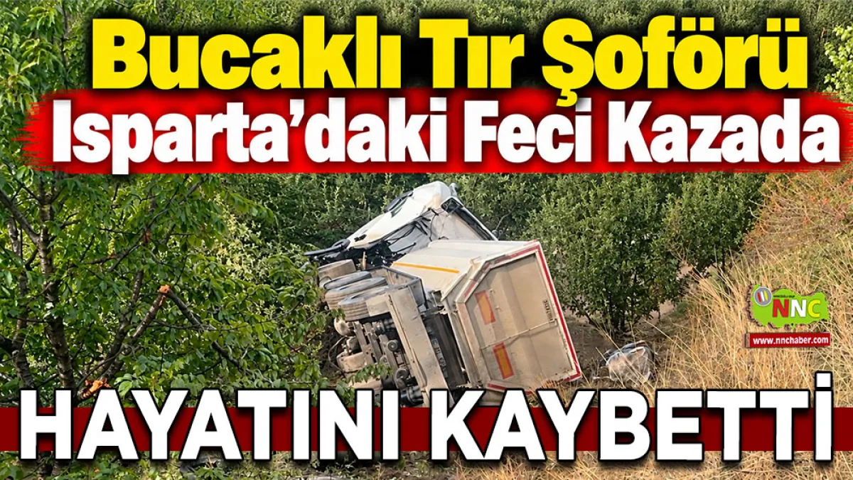 Bucaklı tır şoförü Isparta’daki feci kazada hayatını kaybetti