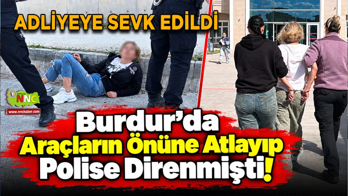 Burdur’da araçların önüne atlayıp polise direnmişti! Adliyeye sevk edildi