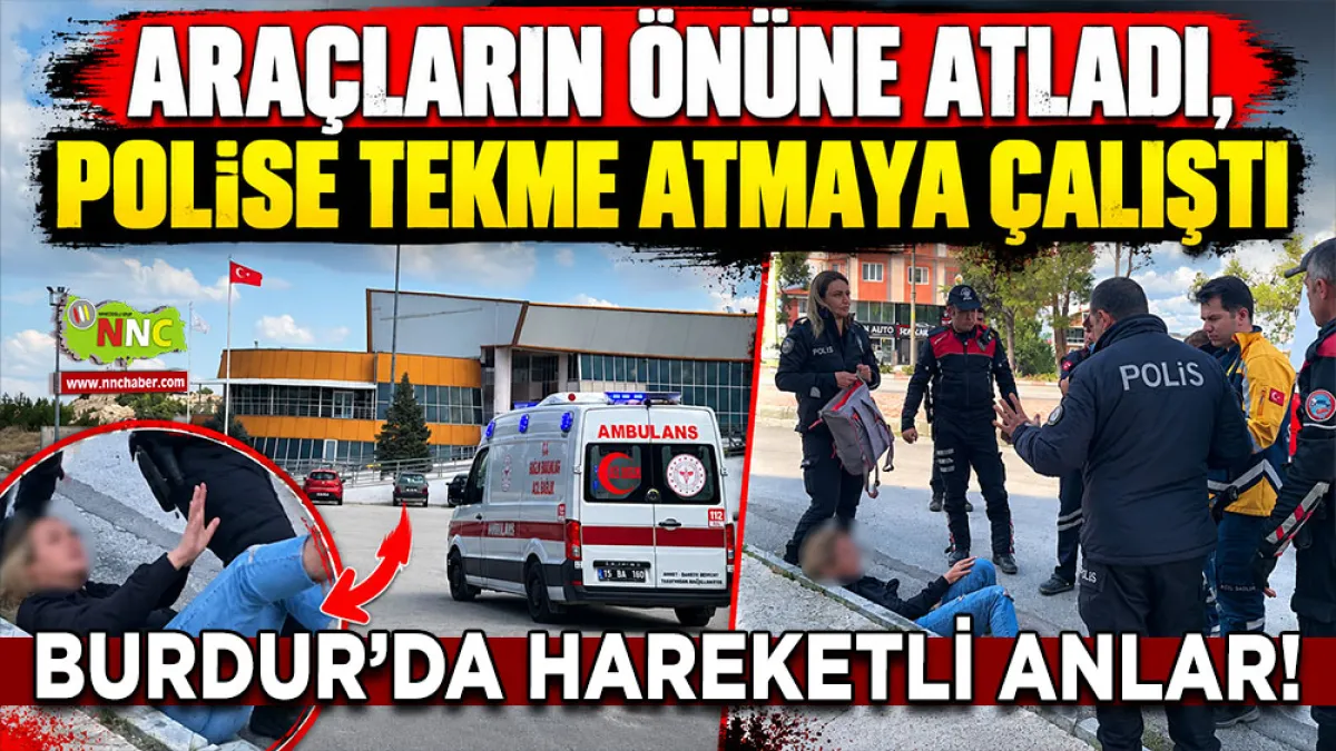 Burdur’da hareketli anlar! Araçların önüne atladı, polise tekme atmaya çalıştı