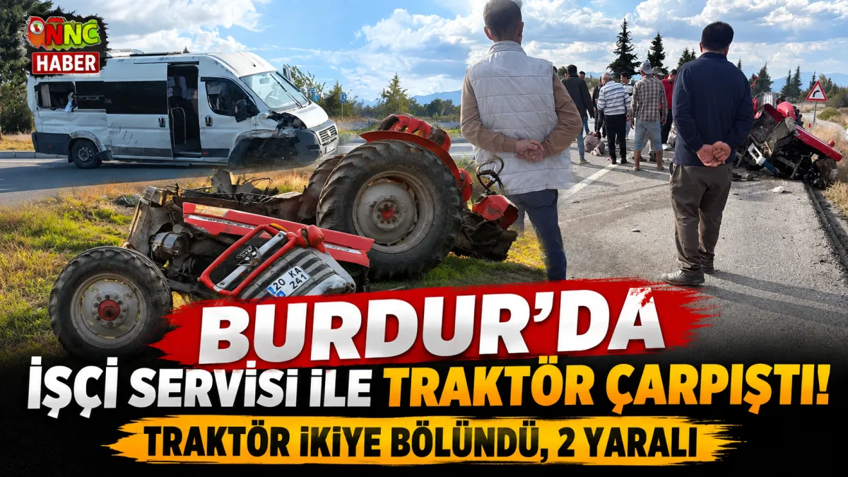 Burdur Gölhisarlı İşçileri Taşıyan Servis Kaza Yaptı! Traktör İkiye Bölündü
