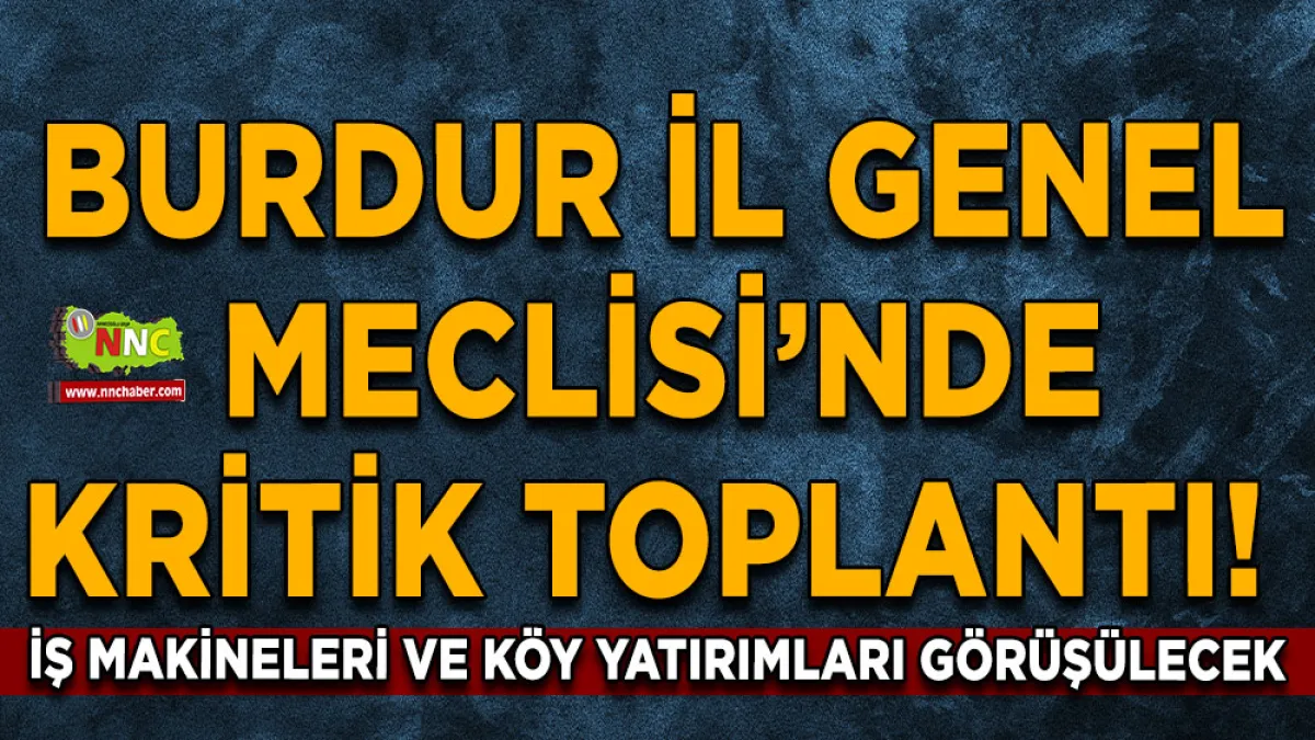 Burdur İl Genel Meclisi’nde kritik toplantı! İş makineleri ve köy yatırımları görüşülecek