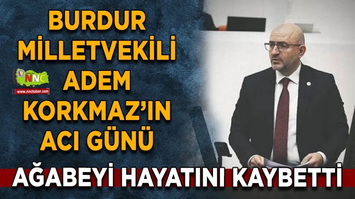 Burdur Milletvekili Adem Korkmaz’ın acı günü Ağabeyi hayatını kaybetti