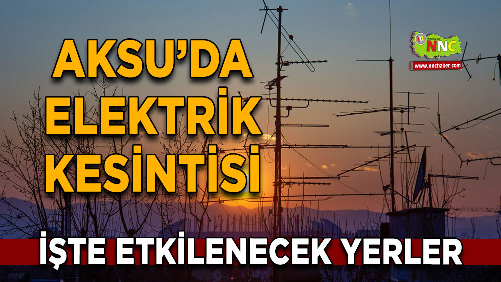 Antalya Aksu 17 Mart 2025 Pazartesi elektrik kesintisi etkilenecek yerler