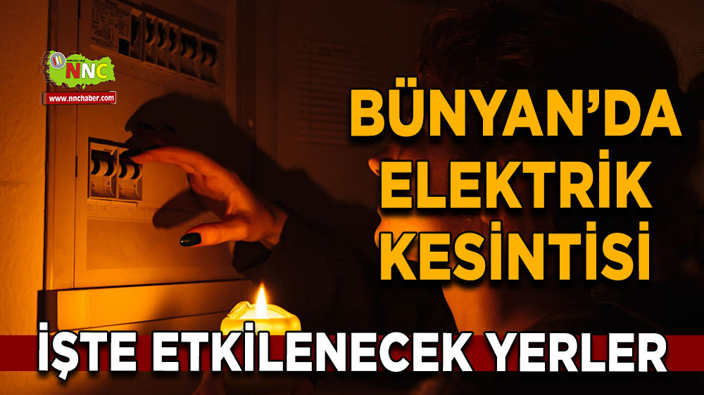 Kayseri Bünyan  7 Ekim 2024 Pazartesi elektrik kesintisi etkilenecek yerler