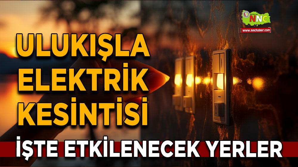 Niğde Ulukışla 25 Ekim 2024 Cuma elektrik kesintisi etkilenecek yerler