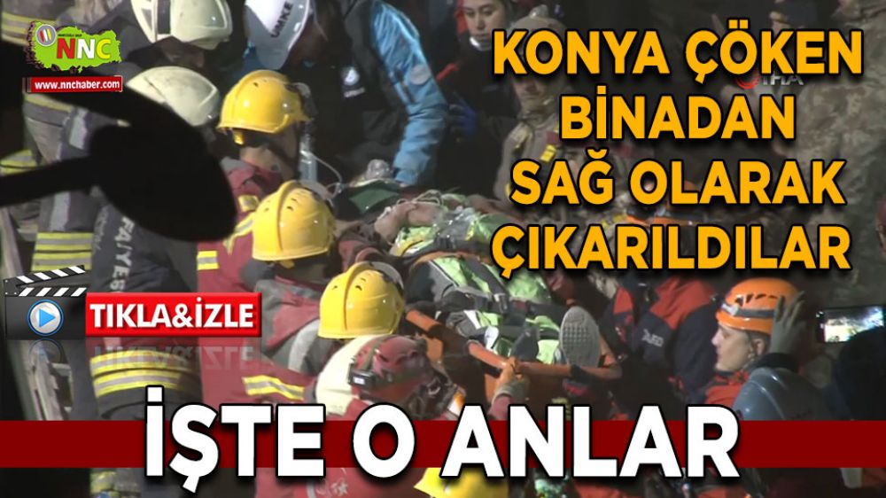 Konya çöken binadan sağ olarak çıkarıldılar İşte o anlar